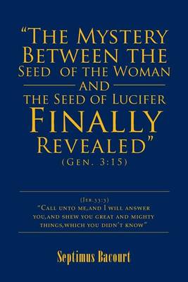The Mystery Between the Seed of the Woman and the Seed of Lucifer, Finally Revealed: Gen. 3:15 (Paperback)