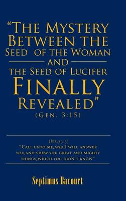 The Mystery Between the Seed of the Woman and the Seed of Lucifer, Finally Revealed: Gen. 3:15 (Hardback)