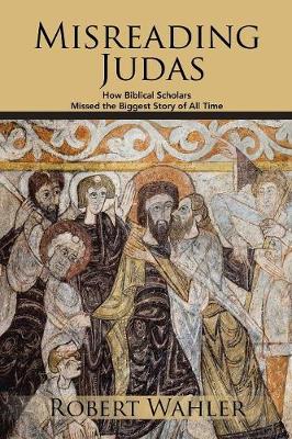 Misreading Judas: How Biblical Scholars Missed the Biggest Story of All Time (Paperback)