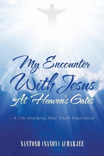 My Encounter with Jesus at Heaven's Gates: - A Life-Changing Near Death Experience (Paperback)