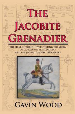 The Jacobite Grenadier: The First of Three Novels Telling the Story of Captain Patrick Lindesay and the Jacobite Horse Grenadiers (Paperback)