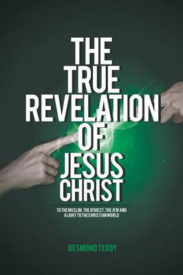 The True Revelation of Jesus Christ: To the Muslim, the Athiest, the Jew and a Light to the Christian World (Paperback)
