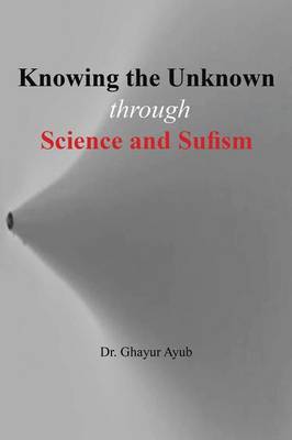 Knowing the Unknown: Through Science and Sufism (Paperback)