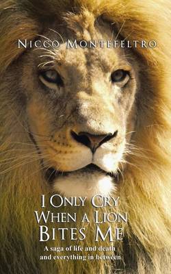 I Only Cry When a Lion Bites Me: A Saga of Life and Death and Everything in Between (Paperback)