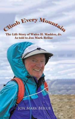 Climb Every Mountain: The Life Story of Wales H. Madden Jr. as Told to Jon Mark Beilue (Hardback)