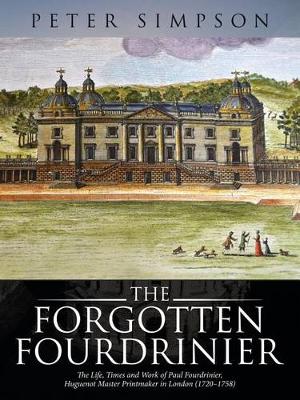 The Forgotten Fourdrinier: The Life, Times and Work of Paul Fourdrinier, Huguenot Master Printmaker in London (1720-1758) (Paperback)