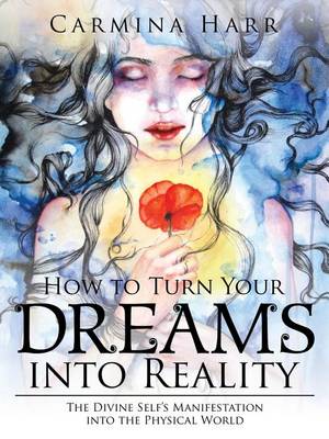 How to Turn Your Dreams into Reality: The Divine Self's Manifestation into the Physical World (Paperback)