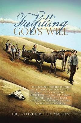 Fulfilling God's Will: The Incredible Journey of Faith of the Amegin (Shelohvostoff) Family Through Parts of Southern Russia Walking Across the Gobi Desert with Eight Children, Across the Continent of China and to America! (Paperback)