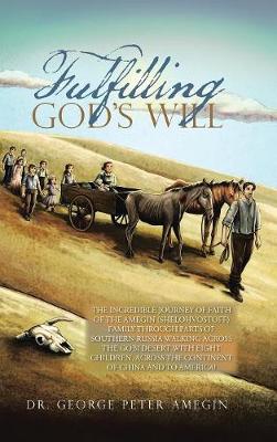 Fulfilling God's Will: The Incredible Journey of Faith of the Amegin (Shelohvostoff) Family Through Parts of Southern Russia Walking Across the Gobi Desert with Eight Children, Across the Continent of China and to America! (Hardback)