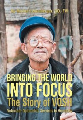 Bringing the World Into Focus: The Story of Vosh (Volunteer Optometric Services to Humanity) (Hardback)