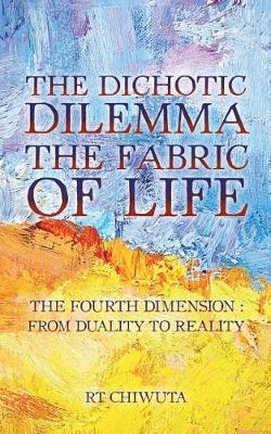 The Dichotic Dilemma the Fabric of Life: The Fourth Dimension: From Duality to Reality (Paperback)