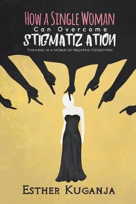 How a Single Woman Can Overcome Stigmatisation: Thriving in a World of Negative Stereotypes (Paperback)