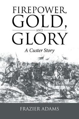 Firepower, Gold, and Glory: A Custer Story (Paperback)