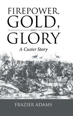 Firepower, Gold, and Glory: A Custer Story (Hardback)