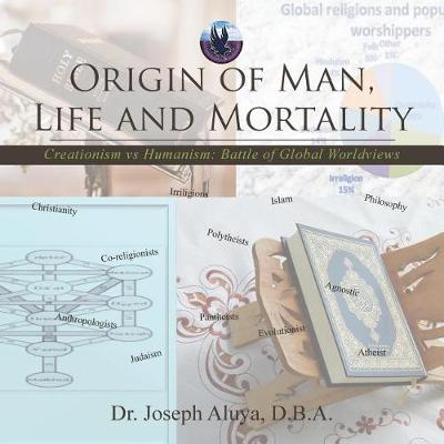 Origin of Man, Life and Mortality: Creationism Vs Humanism: Battle of Global Worldviews (Paperback)