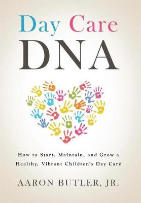 Day Care DNA: How to Start, Maintain, and Grow a Healthy, Vibrant Children's Day Care (Hardback)