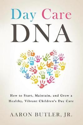 Day Care DNA: How to Start, Maintain, and Grow a Healthy, Vibrant Children's Day Care (Paperback)