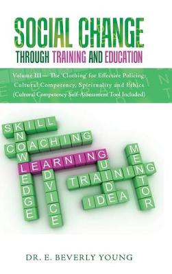 Social Change Through Training and Education: Volume III- The 'clothing' for Effective Policing: Cultural Competency, Spirituality and Ethics (Cultural Competency Self-Assessment Tool Included) (Hardback)