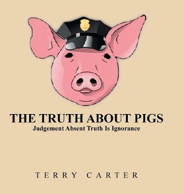 The Truth about Pigs: Judgement Absent Truth Is Ignorance (Hardback)
