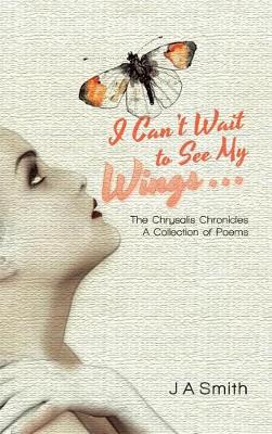 I Can't Wait to See My Wings . . .: The Chrysalis Chronicles a Collection of Poems (Hardback)