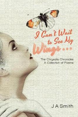 I Can't Wait to See My Wings . . .: The Chrysalis Chronicles a Collection of Poems (Paperback)