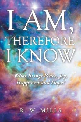 I Am, Therefore I Know: What Brings Peace, Joy, Happiness and Hope? (Paperback)