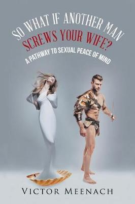 So What If Another Man Screws Your Wife?: A Pathway to Sexual Peace of Mind (Paperback)