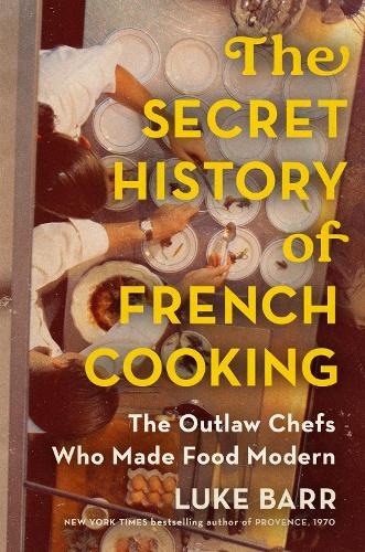 Luke Barr The Secret History of French Cooking