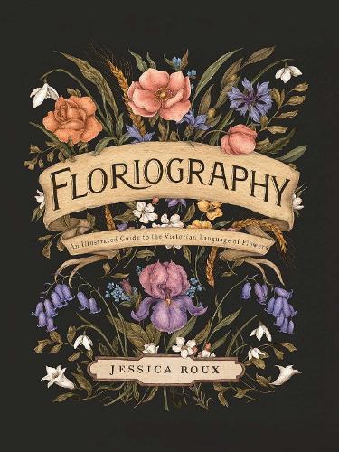 Floriography Volume 1: An Illustrated Guide to the Victorian Language of Flowers - Hidden Languages (Hardback)