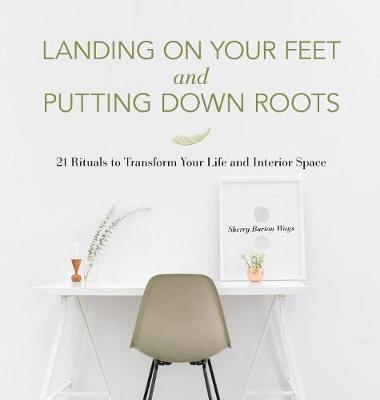 Landing on Your Feet and Putting Down Roots: 21 Rituals to Transform Your Life and Interior Space (Hardback)