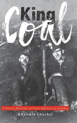 King Coal: A Social History of Coal Mining in Alberta (Hardback)