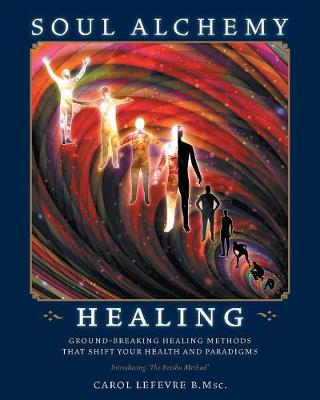 Soul Alchemy Healing: Ground-Breaking Healing Methods That Shift Your Health And Paradigms (Paperback)