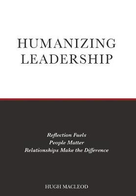 Humanizing Leadership: Reflection Fuels, People Matter, Relationships Make The Difference (Hardback)