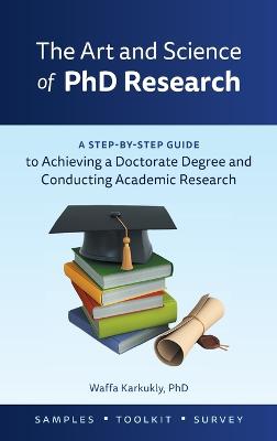The Art and Science of PhD Research: A Step-By-Step Guide to Achieving a Doctorate Degree and Conducting Academic Research (Hardback)