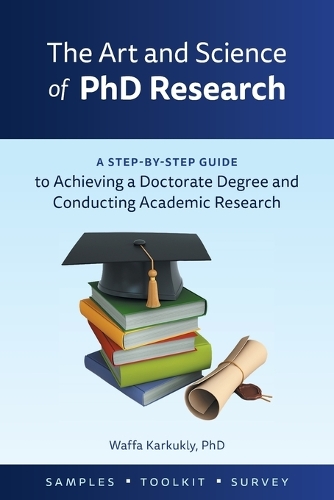 The Art and Science of PhD Research: A Step-By-Step Guide to Achieving a Doctorate Degree and Conducting Academic Research (Paperback)