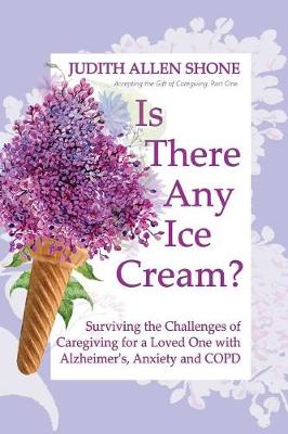 Is There Any Ice Cream?: Surviving the Challenges of Caregiving for a Loved One with Alzheimer's, Anxiety, and COPD - Accepting the Gift of Caregiving (Paperback)