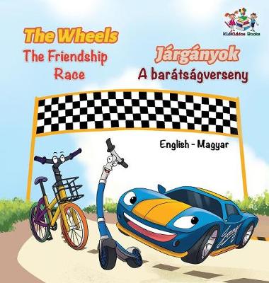The Wheels The Friendship Race (English Hungarian Book for Kids): Bilingual Hungarian Children's Book - English Hungarian Bilingual Collection (Hardback)