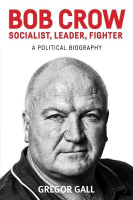 Bob Crow: Socialist, Leader, Fighter: A Political Biography (Hardback)