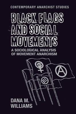 Black Flags and Social Movements: A Sociological Analysis of Movement Anarchism - Contemporary Anarchist Studies (Paperback)