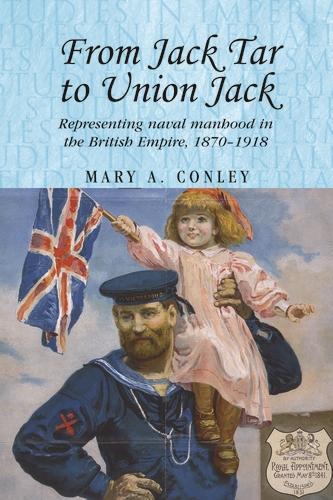 From Jack Tar to Union Jack: Representing Naval Manhood in the British Empire, 1870-1918 - Studies in Imperialism (Paperback)