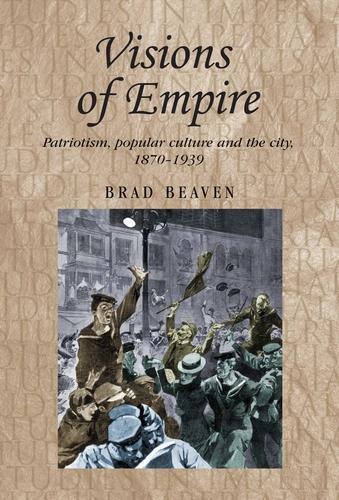 Visions of Empire: Patriotism, Popular Culture and the City, 1870-1939 - Studies in Imperialism (Paperback)
