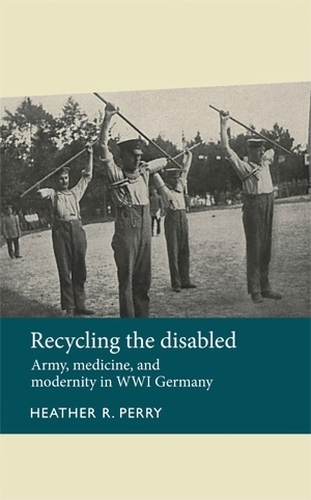 Recycling the Disabled: Army, Medicine, and Modernity in WWI Germany - Disability History (Paperback)