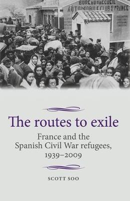 The Routes to Exile: France and the Spanish Civil War Refugees, 1939-2009 - Studies in Modern French and Francophone History (Paperback)
