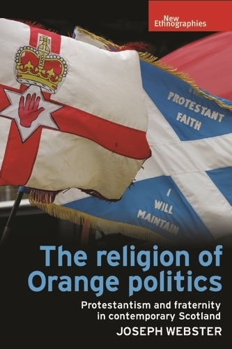 The Religion of Orange Politics: Protestantism and Fraternity in Contemporary Scotland - New Ethnographies (Hardback)