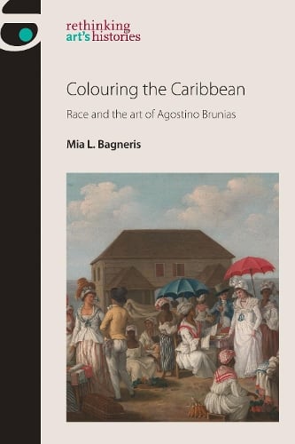 Colouring the Caribbean: Race and the Art of Agostino Brunias - Rethinking Art's Histories (Hardback)