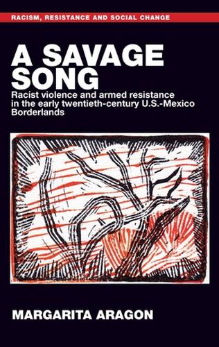 A Savage Song: Racist Violence and Armed Resistance in the Early Twentieth-Century U.S.-Mexico Borderlands - Racism, Resistance and Social Change (Hardback)