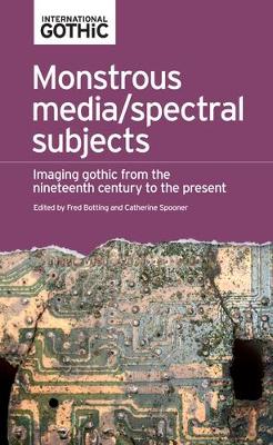 Monstrous Media/Spectral Subjects: Imaging Gothic from the Nineteenth Century to the Present - International Gothic Series (Paperback)
