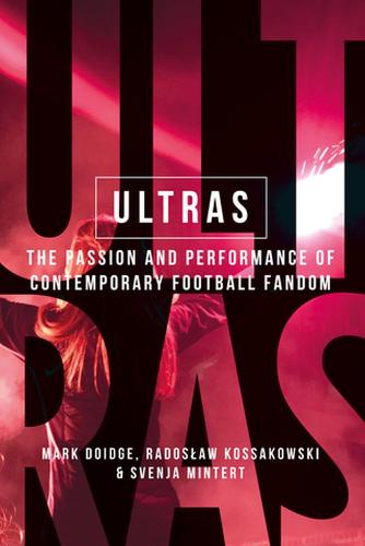 Ultras: The Passion and Performance of Contemporary Football Fandom - Manchester University Press (Hardback)