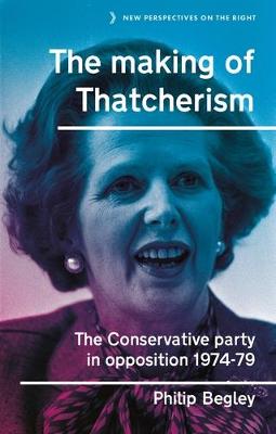 The Making of Thatcherism: The Conservative Party in Opposition, 1974-79 - New Perspectives on the Right (Hardback)