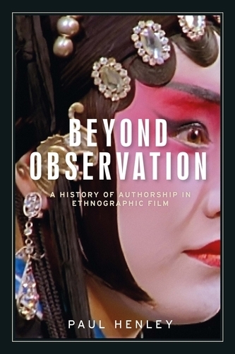 Beyond Observation: A History of Authorship in Ethnographic Film - Anthropology, Creative Practice and Ethnography (Hardback)